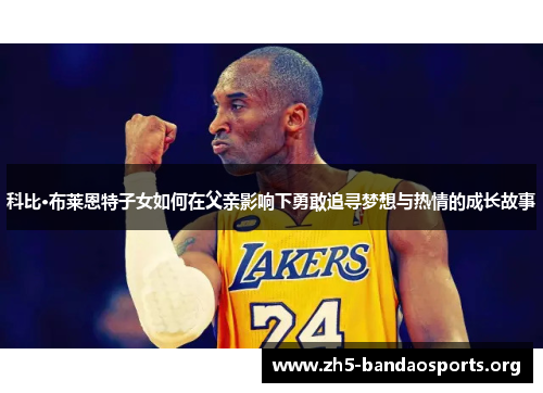 科比·布莱恩特子女如何在父亲影响下勇敢追寻梦想与热情的成长故事