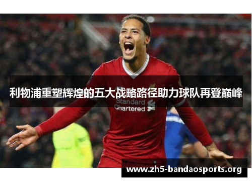 利物浦重塑辉煌的五大战略路径助力球队再登巅峰