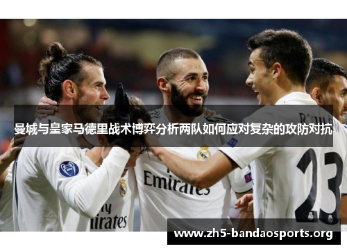 曼城与皇家马德里战术博弈分析两队如何应对复杂的攻防对抗
