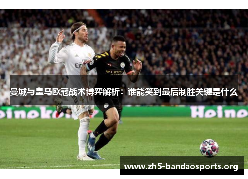 曼城与皇马欧冠战术博弈解析：谁能笑到最后制胜关键是什么