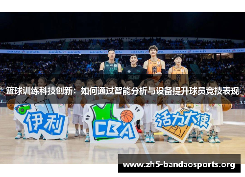 篮球训练科技创新：如何通过智能分析与设备提升球员竞技表现