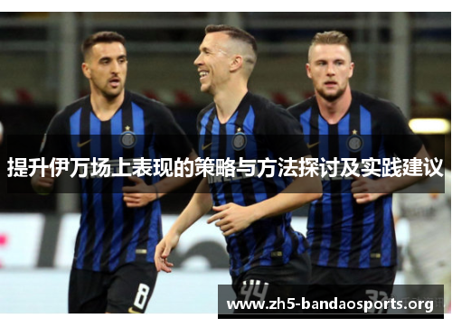 提升伊万场上表现的策略与方法探讨及实践建议
