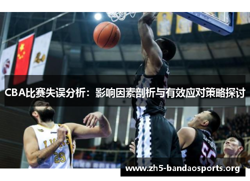 CBA比赛失误分析：影响因素剖析与有效应对策略探讨
