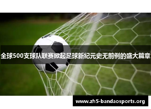 全球500支球队联赛掀起足球新纪元史无前例的盛大篇章
