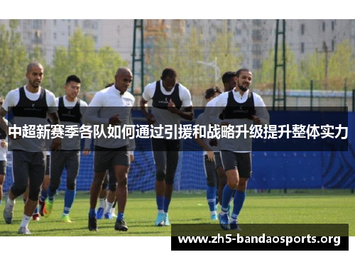 中超新赛季各队如何通过引援和战略升级提升整体实力