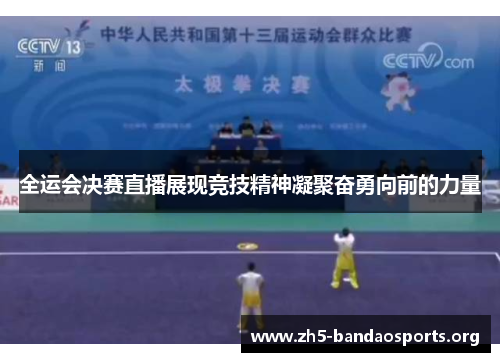 全运会决赛直播展现竞技精神凝聚奋勇向前的力量