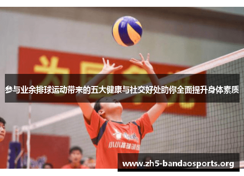 参与业余排球运动带来的五大健康与社交好处助你全面提升身体素质
