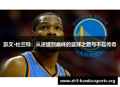 凯文·杜兰特：从逆境到巅峰的篮球之路与不屈传奇