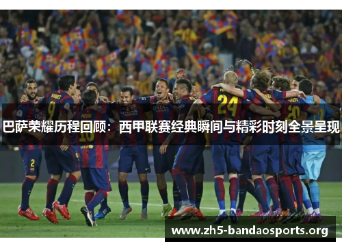 巴萨荣耀历程回顾：西甲联赛经典瞬间与精彩时刻全景呈现