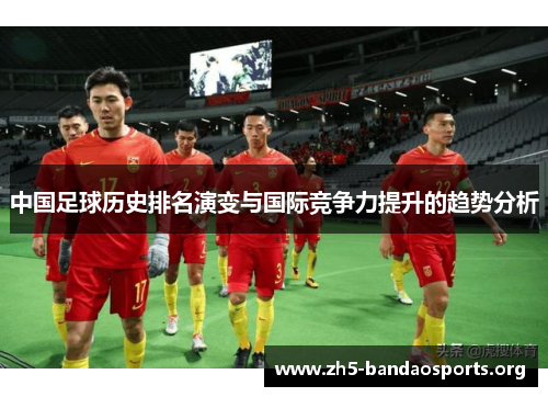 中国足球历史排名演变与国际竞争力提升的趋势分析