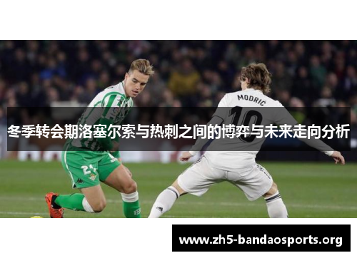 冬季转会期洛塞尔索与热刺之间的博弈与未来走向分析