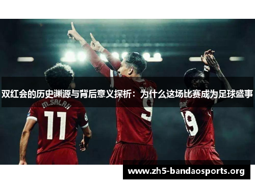 双红会的历史渊源与背后意义探析：为什么这场比赛成为足球盛事