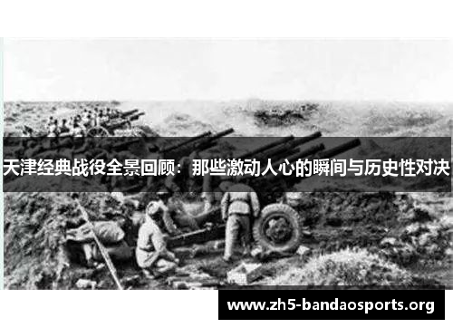 天津经典战役全景回顾：那些激动人心的瞬间与历史性对决