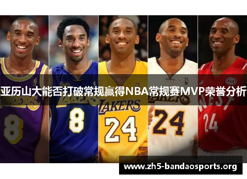 亚历山大能否打破常规赢得NBA常规赛MVP荣誉分析