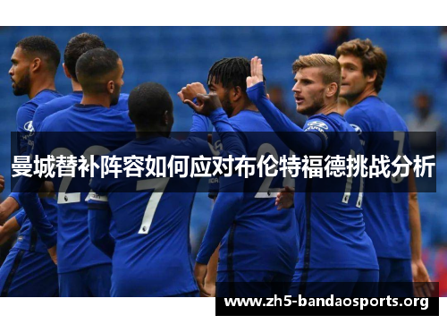 曼城替补阵容如何应对布伦特福德挑战分析