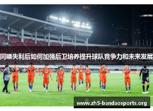 同曦失利后如何加强后卫培养提升球队竞争力和未来发展