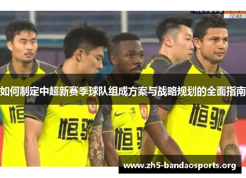 如何制定中超新赛季球队组成方案与战略规划的全面指南