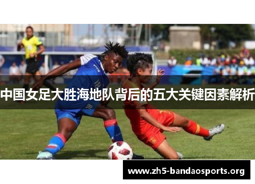 中国女足大胜海地队背后的五大关键因素解析