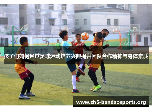 孩子们如何通过足球运动培养兴趣提升团队合作精神与身体素质
