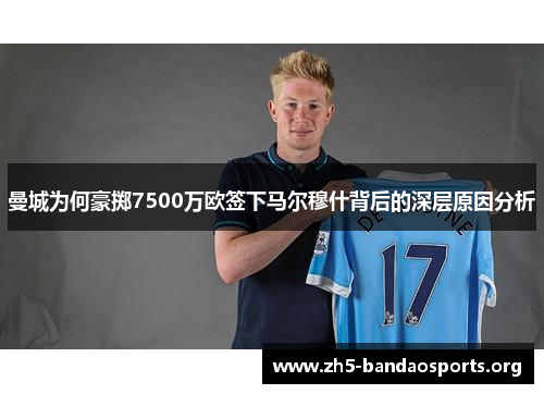 曼城为何豪掷7500万欧签下马尔穆什背后的深层原因分析