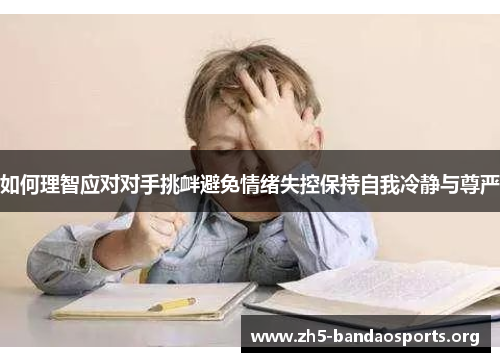 如何理智应对对手挑衅避免情绪失控保持自我冷静与尊严