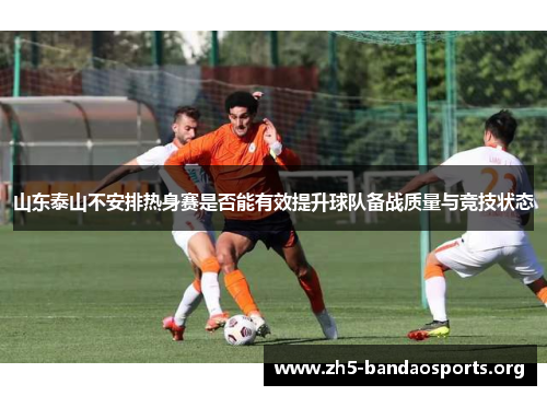 山东泰山不安排热身赛是否能有效提升球队备战质量与竞技状态