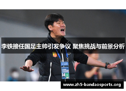 李铁接任国足主帅引发争议 聚焦挑战与前景分析