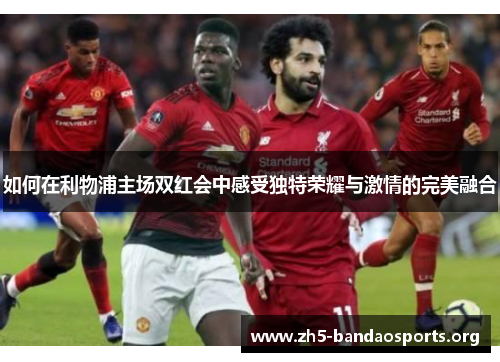 如何在利物浦主场双红会中感受独特荣耀与激情的完美融合