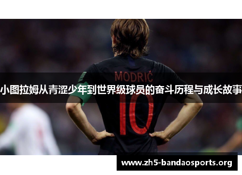 小图拉姆从青涩少年到世界级球员的奋斗历程与成长故事
