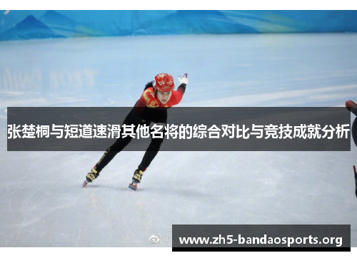 张楚桐与短道速滑其他名将的综合对比与竞技成就分析