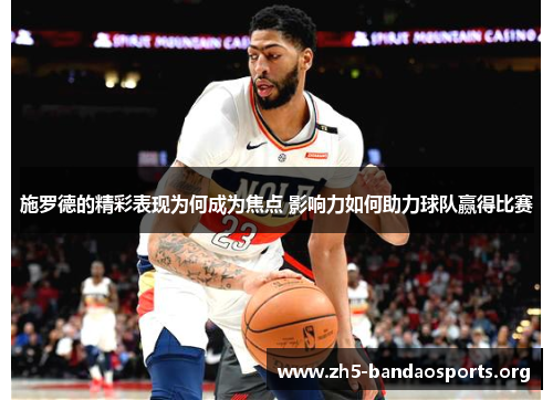 施罗德的精彩表现为何成为焦点 影响力如何助力球队赢得比赛