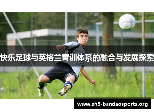 快乐足球与英格兰青训体系的融合与发展探索