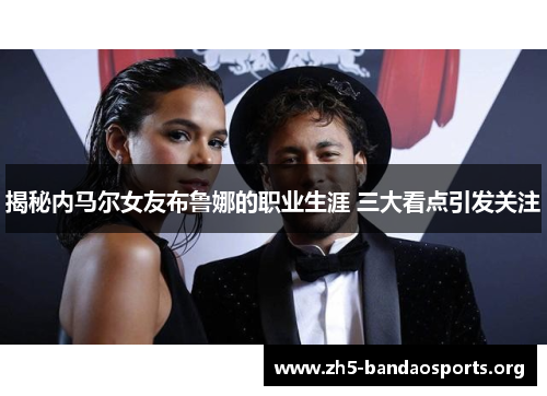 揭秘内马尔女友布鲁娜的职业生涯 三大看点引发关注