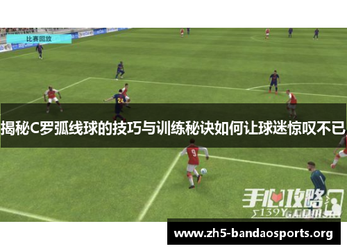 揭秘C罗弧线球的技巧与训练秘诀如何让球迷惊叹不已
