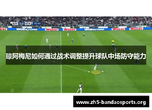 琼阿梅尼如何通过战术调整提升球队中场防守能力