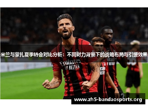 米兰与蒙扎夏季转会对比分析：不同财力背景下的战略布局与引援效果