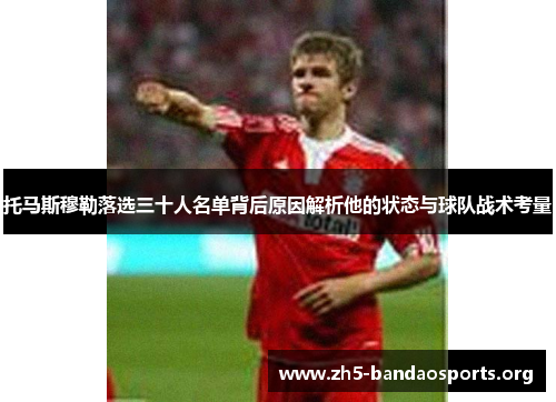 托马斯穆勒落选三十人名单背后原因解析他的状态与球队战术考量