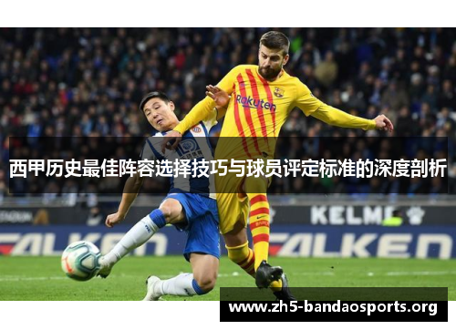 西甲历史最佳阵容选择技巧与球员评定标准的深度剖析
