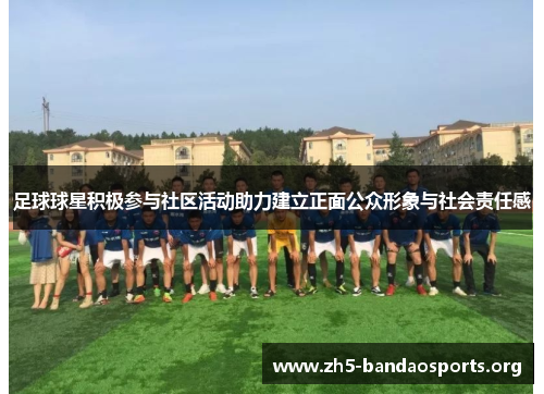 足球球星积极参与社区活动助力建立正面公众形象与社会责任感 足球球星积极参与社区活动助力建立正面公众形象与社会责任感