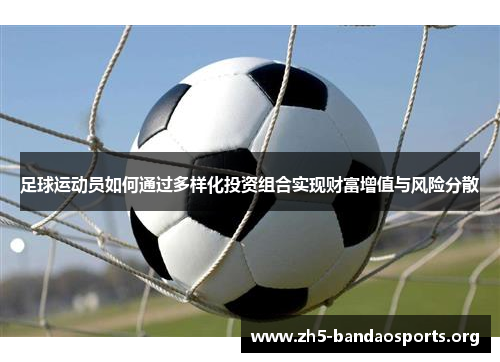 足球运动员如何通过多样化投资组合实现财富增值与风险分散 足球运动员如何通过多样化投资组合实现财富增值与风险分散