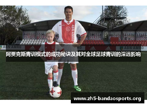 阿贾克斯青训模式的成功秘诀及其对全球足球青训的深远影响 阿贾克斯青训模式的成功秘诀及其对全球足球青训的深远影响