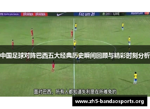 中国足球对阵巴西五大经典历史瞬间回顾与精彩时刻分析