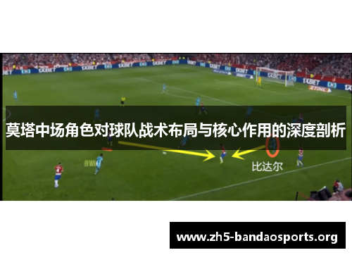 莫塔中场角色对球队战术布局与核心作用的深度剖析