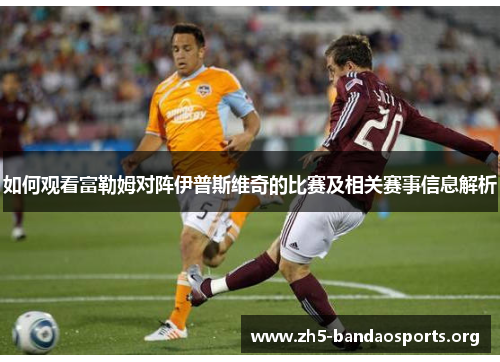 如何观看富勒姆对阵伊普斯维奇的比赛及相关赛事信息解析