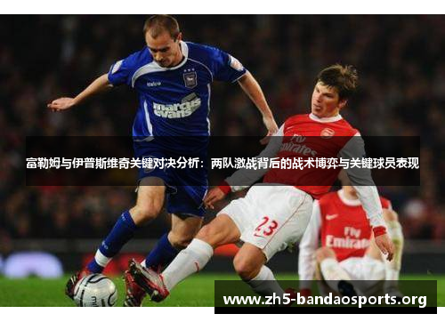 富勒姆与伊普斯维奇关键对决分析：两队激战背后的战术博弈与关键球员表现