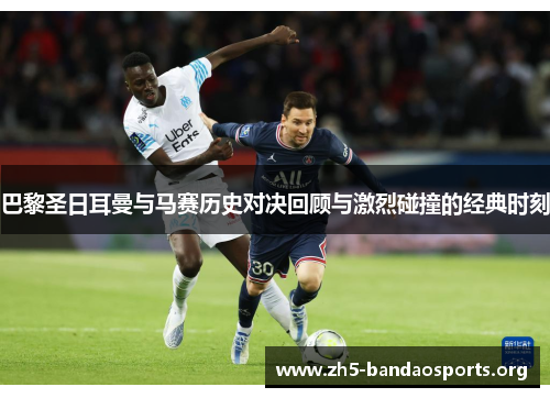 巴黎圣日耳曼与马赛历史对决回顾与激烈碰撞的经典时刻