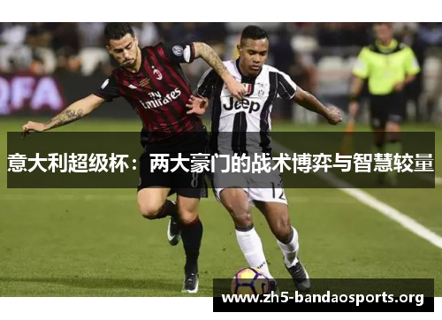 意大利超级杯：两大豪门的战术博弈与智慧较量