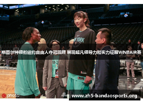 斯图尔特领衔纽约自由人夺冠回顾 展现超凡领导力和实力征服WNBA决赛
