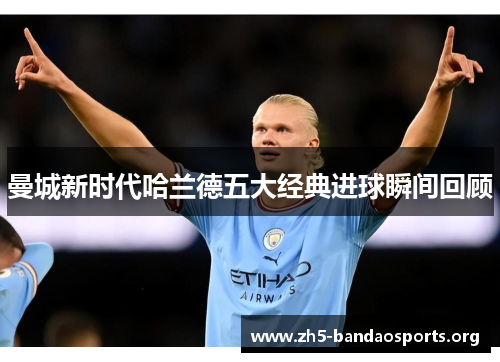 曼城新时代哈兰德五大经典进球瞬间回顾